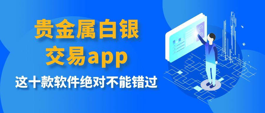 贵金属白银交易app下载平台推荐，这十款软件绝对不能错过162 / author:谈金论银吧 / PostsID:1731793