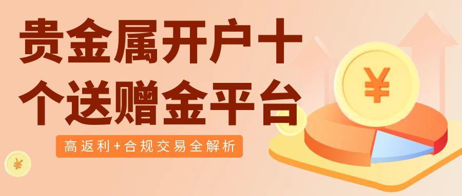 2025十大贵金属投资平台排名：贵金属开户赠金优势哪家强？939 / author:谈金论银吧 / PostsID:1731806