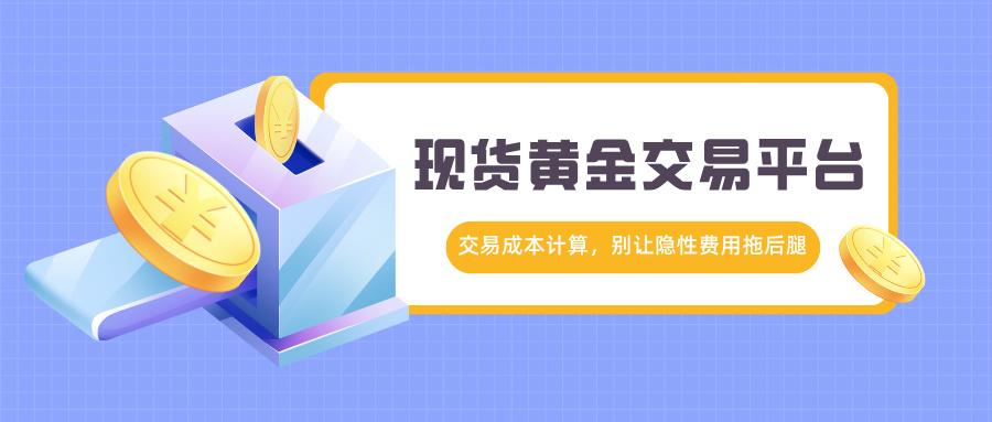 现货黄金交易平台交易成本计算，别让隐性费用拖后腿475 / author:小花爱理财 / PostsID:1731836