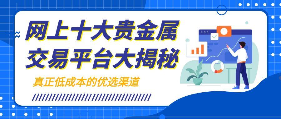 贵金属免费交易平台TOP10：黄金投资零手续费的优选渠道714 / author:谈金论银吧 / PostsID:1731842