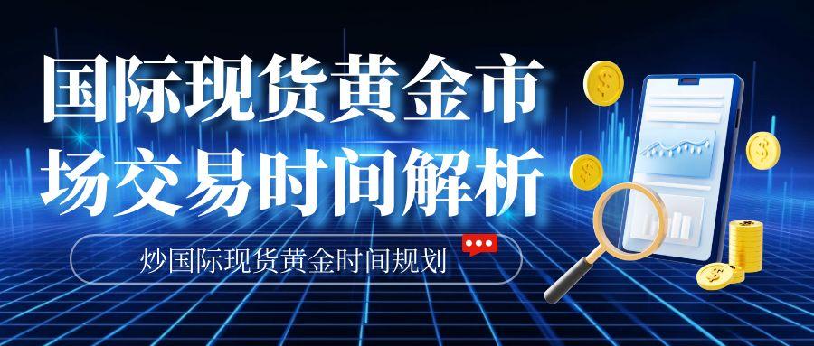 国际现货黄金交易时间全解析：正规牌照平台推荐与炒金时段规划441 / author:谈金论银吧 / PostsID:1731863