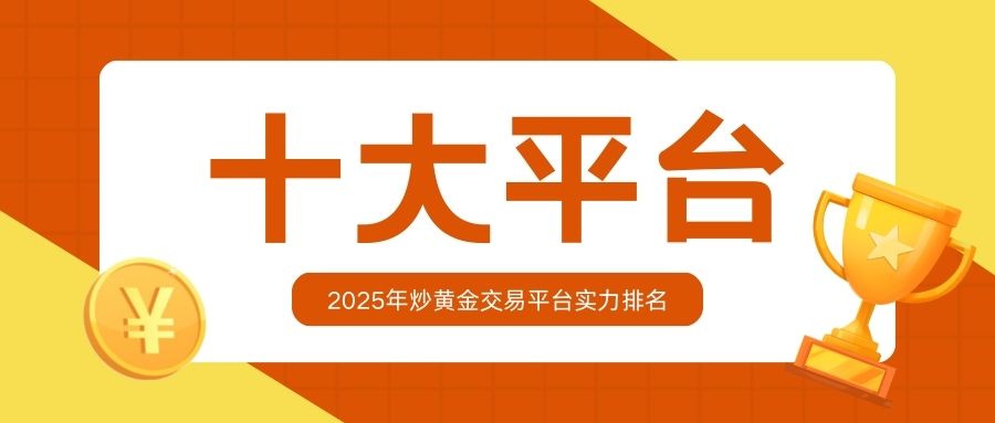 2025年炒黄金交易平台实力排名：十大平台对比与分析764 / author:小花爱理财 / PostsID:1731879