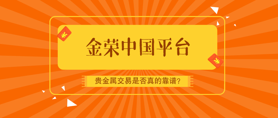 金荣中国平台：贵金属交易是否真的靠谱？666 / author:小花爱理财 / PostsID:1731911