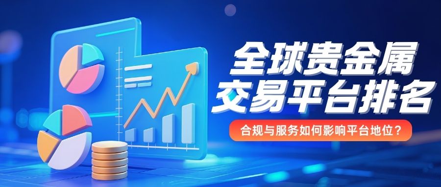 全球贵金属交易平台排名，合规与服务如何影响平台地位？404 / author:小花爱理财 / PostsID:1731932