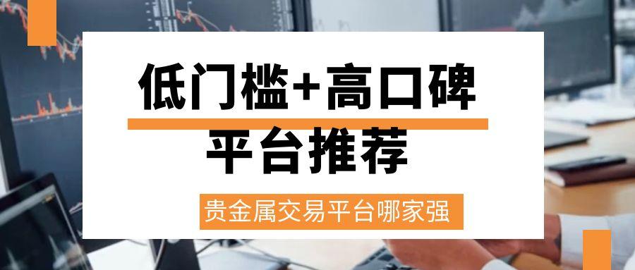 2025贵金属交易平台哪家强？盘点十大正规平台排名及选择指南142 / author:谈金论银吧 / PostsID:1731961