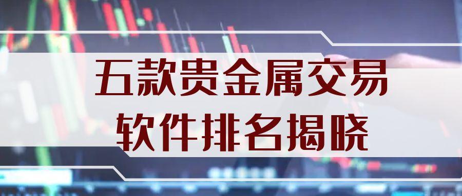 五款贵金属交易软件排名揭晓！实时行情查看分析功能大比拼744 / author:谈金论银吧 / PostsID:1731983