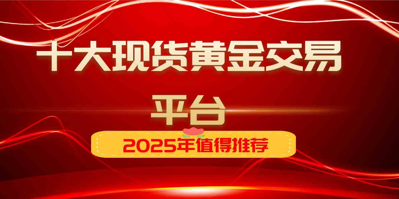 2025年值得推荐的十大现货黄金交易平台，万洲金业当为首选953 / author:谈金论银吧 / PostsID:1731989