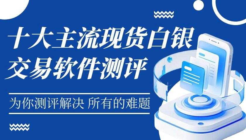 现货白银投资渠道全攻略：盘点十大白银交易软件测评与避坑指南648 / author:谈金论银吧 / PostsID:1732023