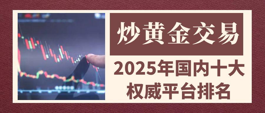 2025国内十大炒黄金交易平台排名：安全开户+盈利攻略详解13 / author:谈金论银吧 / PostsID:1732036