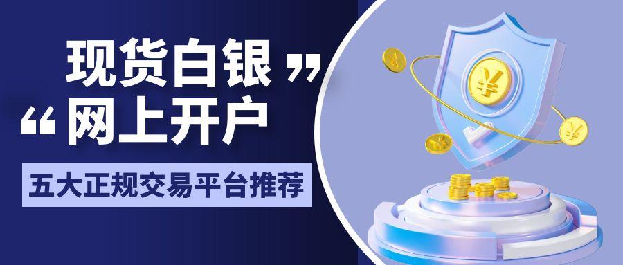 现货白银开户全攻略：盘点五大正规平台，畅行白银买卖投资路76 / author:谈金论银吧 / PostsID:1732042