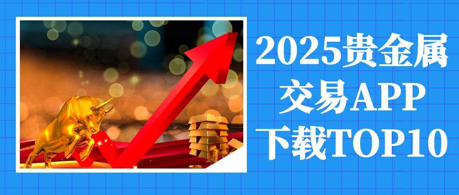 2025Precious metal tradingAPPdownloadTOP10：实时行情报价工具推荐257 / author:谈金论银吧 / PostsID:1732818