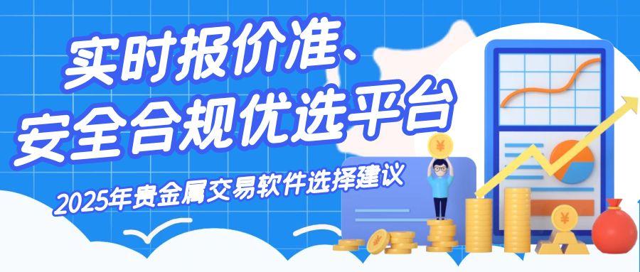 2025贵金属交易软件五大权威排名：实时行情+低费率平台揭晓123 / author:谈金论银吧 / PostsID:1732905