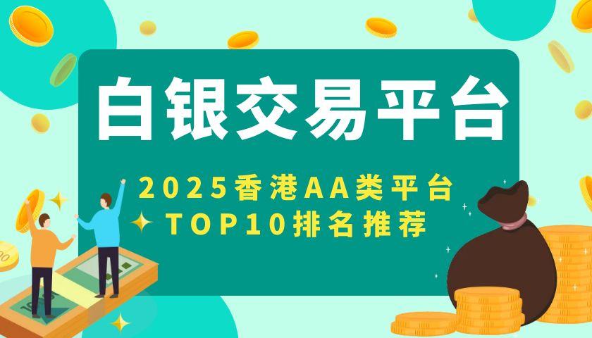 2025贵金属白银开户必看：香港AA类平台TOP10排名推荐205 / author:谈金论银吧 / PostsID:1732924