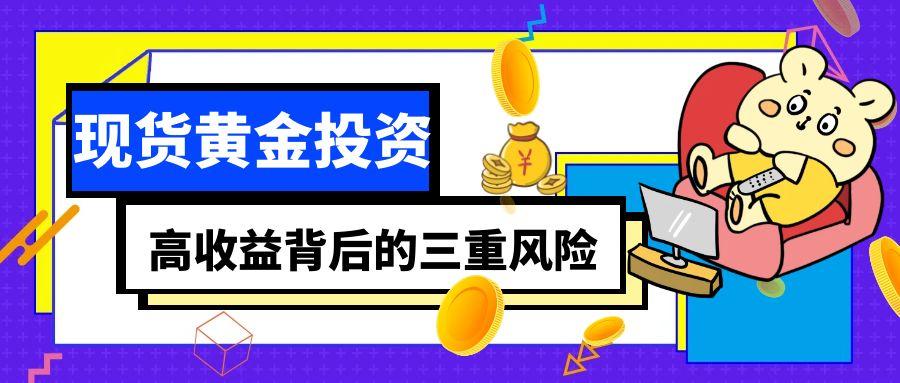 2025年炒黄金理财热潮下：投资现货黄金风险大吗？如何避坑509 / author:谈金论银吧 / PostsID:1732940