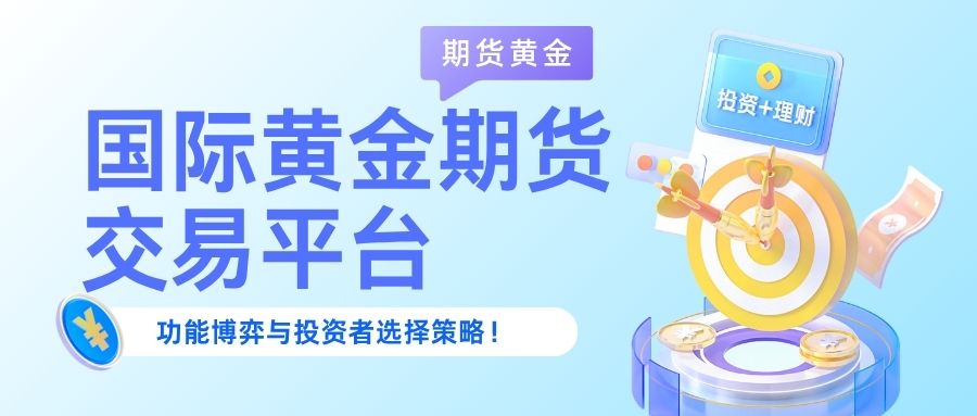 国内炒期货黄金平台有哪些？国际巨头VS地方合规机构的功能博弈777 / author:谈金论银吧 / PostsID:1732978