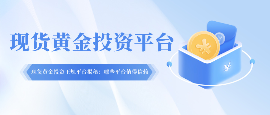 现货黄金投资正规平台揭秘：哪些平台值得信赖