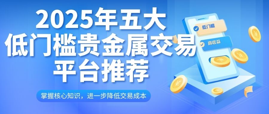 低成本投资贵金属平台TOP5：一键开启高性价比掘金之路912 / author:谈金论银吧 / PostsID:1733022