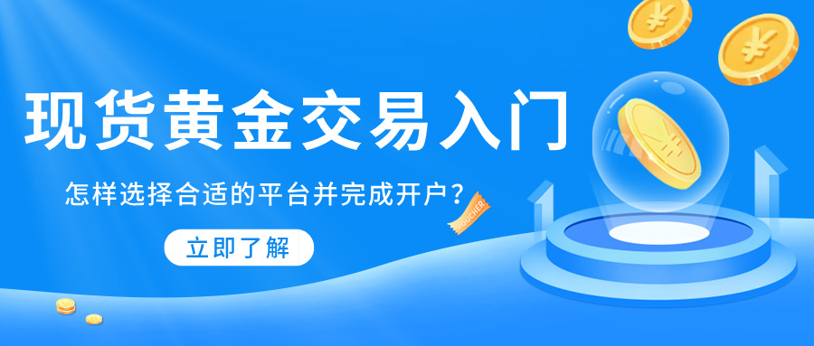 现货黄金交易入门：怎样选择合适的平台并完成开户？