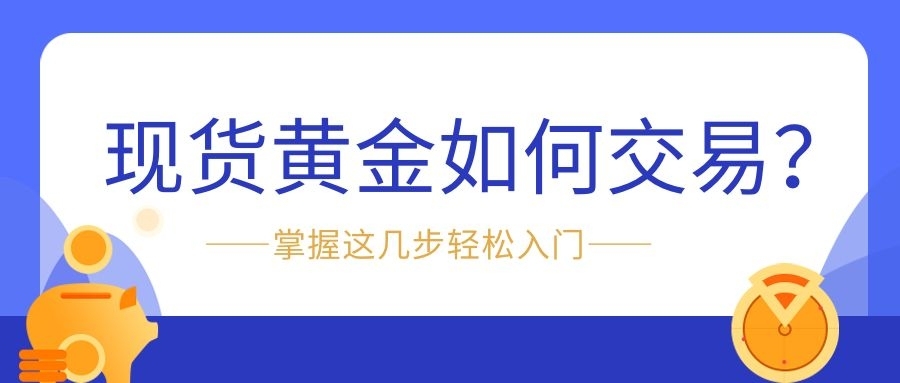 新手必看：现货黄金如何交易？掌握这几步轻松入门