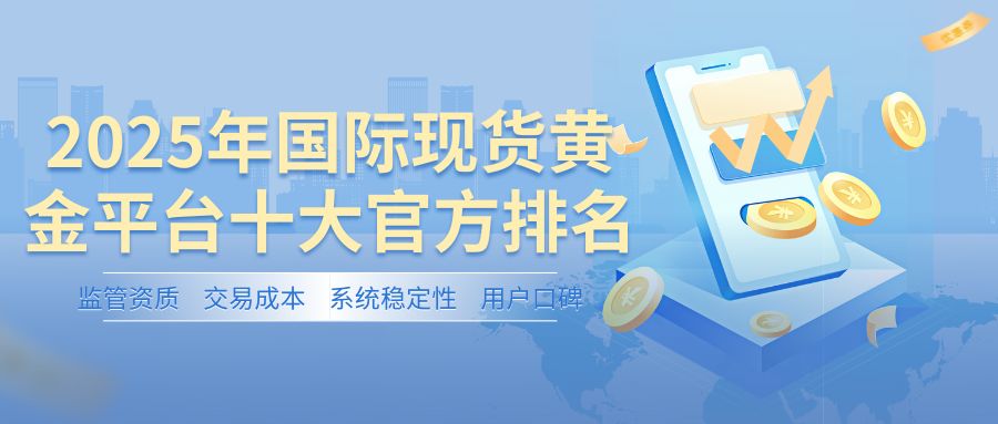 2025国际现货黄金平台十大官方排名：哪个平台交易更靠谱？104 / author:谈金论银吧 / PostsID:1733105