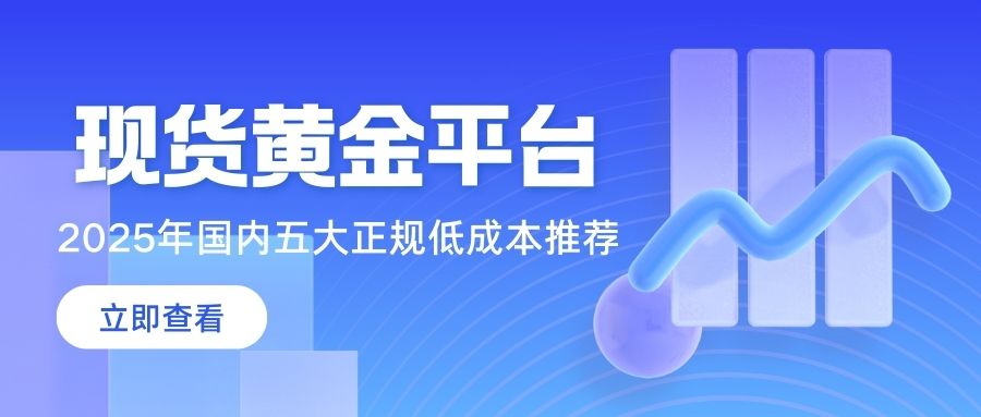 2025国内正规现货黄金交易平台TOP5：正规持牌低门槛交易919 / author:谈金论银吧 / PostsID:1733136