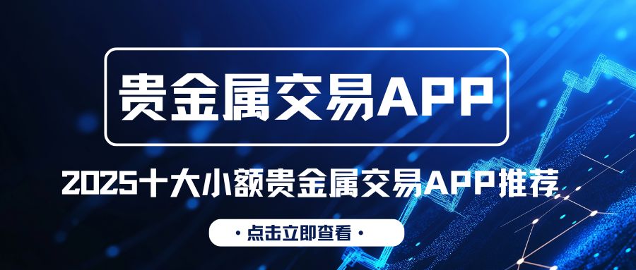 十大小额贵金属平台APP下载排名，低门槛交易小白也能轻松入手464 / author:谈金论银吧 / PostsID:1733145