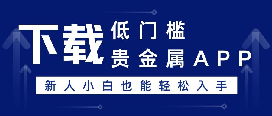 十大小额贵金属平台APP下载排名，低门槛交易小白也能轻松入手922 / author:谈金论银吧 / PostsID:1733145