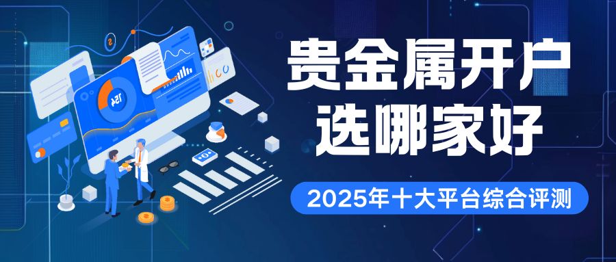 贵金属开户选哪家好？2025十大正规贵金属平台开户费用对比428 / author:谈金论银吧 / PostsID:1733212