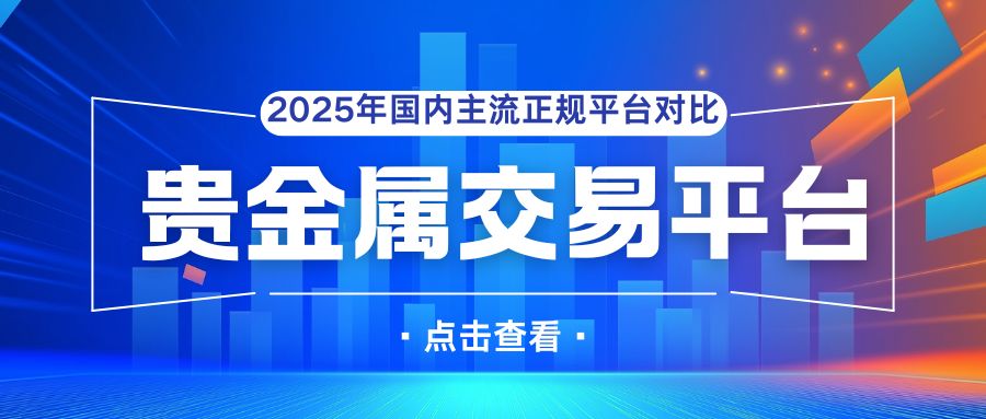 新手必看！中国正规贵金属交易平台大盘点，哪家更适配？656 / author:谈金论银吧 / PostsID:1733276