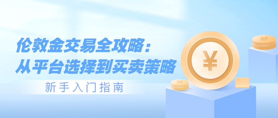 伦敦金交易全攻略：从平台选择到买卖策略，新手入门指南753 / author:小花爱理财 / PostsID:1733295