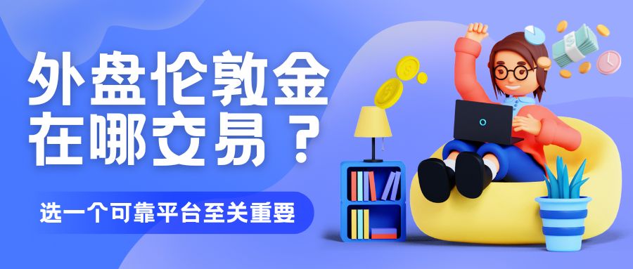 外盘伦敦金在哪交易？2025国内较好伦敦金平台TOP10ranking701 / author:谈金论银吧 / PostsID:1733337