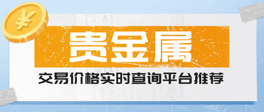贵金属交易价格实时查询平台推荐（2025年权威更新）99 / author:小花爱理财 / PostsID:1733342