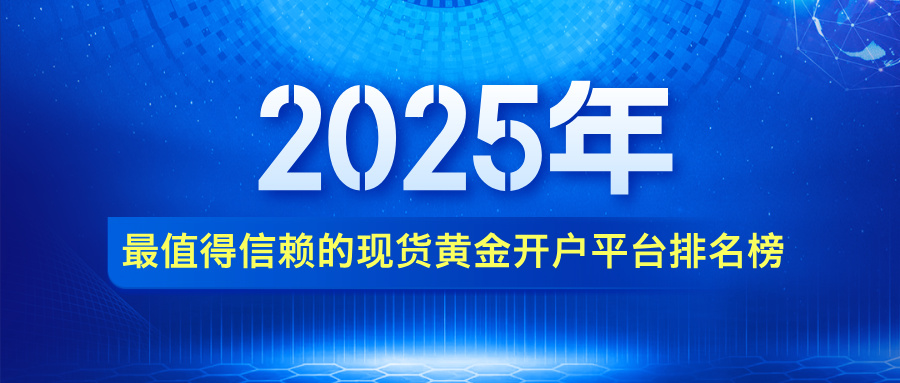 2025年最值得信赖的现货黄金开户平台排名榜222 / author:小花爱理财 / PostsID:1733425