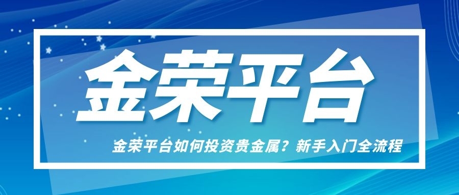 金荣平台如何投资贵金属？新手入门全流程解析548 / author:小花爱理财 / PostsID:1733451