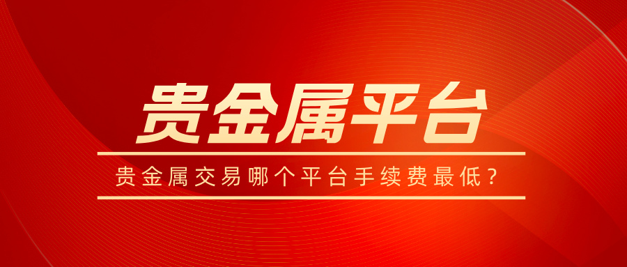 贵金属交易哪个平台手续费最低？15 / author:小花爱理财 / PostsID:1733562