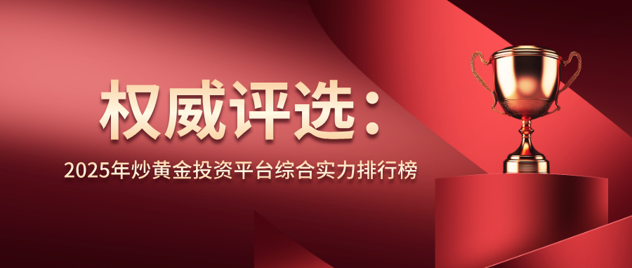 权威评选：2025年炒黄金投资平台综合实力排行榜897 / author:小花爱理财 / PostsID:1733578