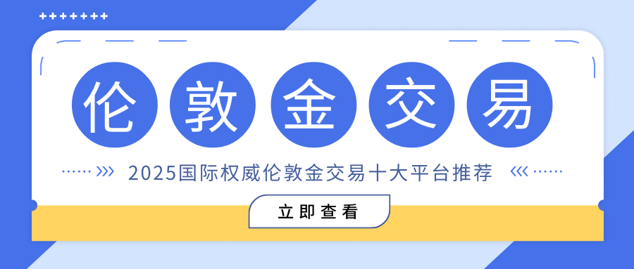 2025国际权威伦敦金交易十大平台排名，实时行情一手掌握602 / author:谈金论银吧 / PostsID:1733583