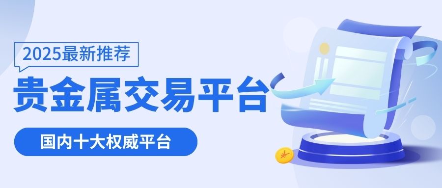 内地贵金属交易平台怎么选？十大正规平台清单与交易须知134 / author:谈金论银吧 / PostsID:1733656