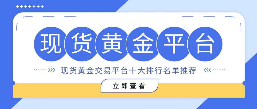现货黄金交易哪个平台正规？精选十大买涨买跌合规平台综合评测781 / author:谈金论银吧 / PostsID:1733672