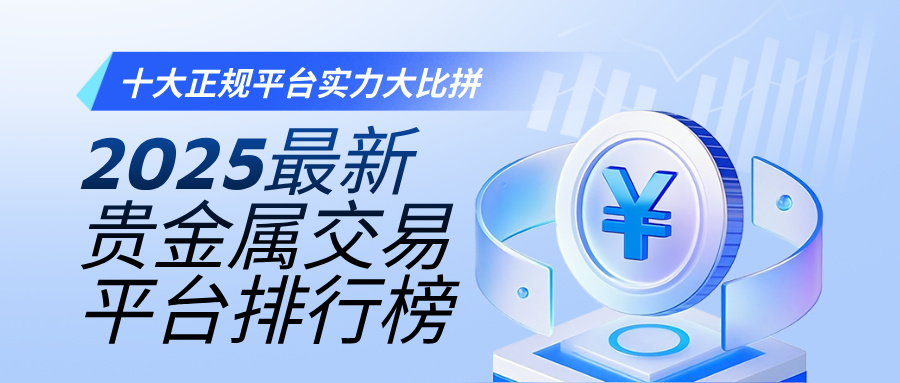 2025最新贵金属交易平台排行榜：十大正规平台实力大比拼895 / author:小花爱理财 / PostsID:1733863