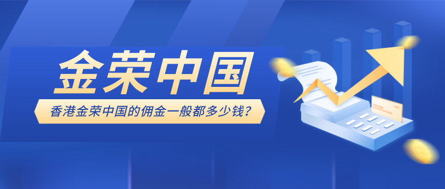 香港金荣中国的佣金一般都多少钱？0佣金政策与费用详情937 / author:小花爱理财 / PostsID:1733903