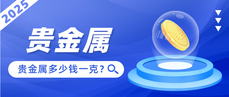 2025年贵金属多少钱一克？最新实时报价速查