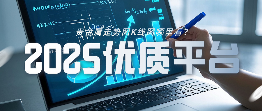 贵金属走势图K线图哪里看？2025优质平台全解析744 / author:小花爱理财 / PostsID:1734000