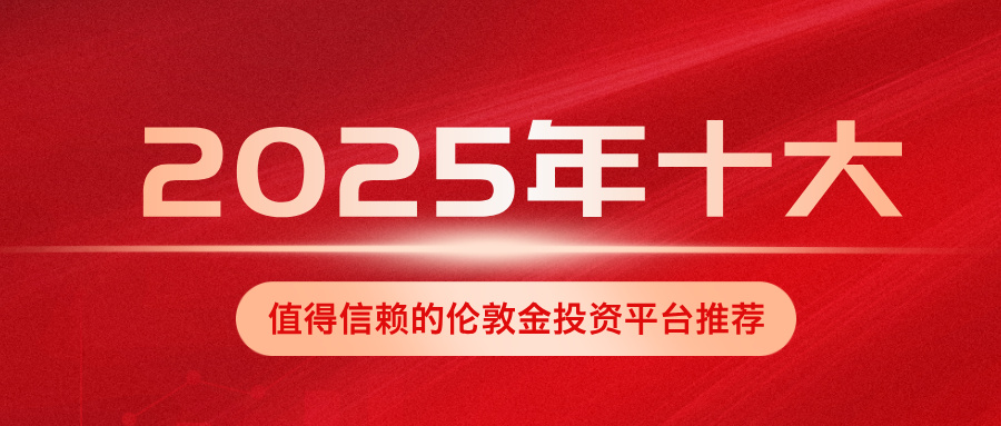 2025年十大值得信赖的伦敦金投资平台推荐