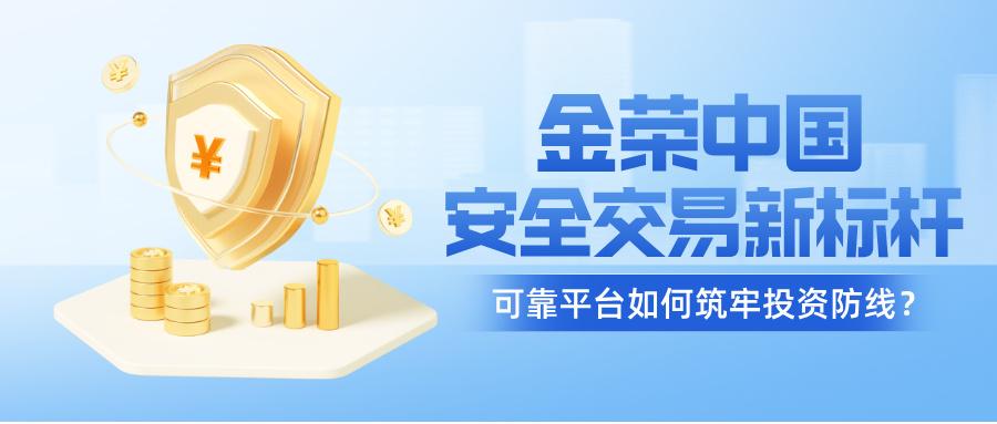 金荣中国：安全交易新标杆，可靠平台如何筑牢投资防线？735 / author:小花爱理财 / PostsID:1734064