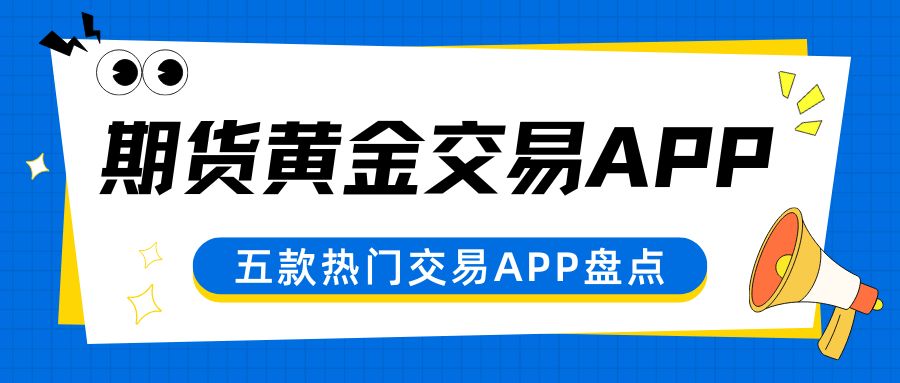 速看！盘点五个可以炒期货黄金的APP及下载渠道大揭秘426 / author:谈金论银吧 / PostsID:1734123
