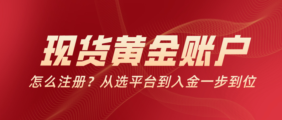 现货黄金账户怎么注册？从选平台到入金一步到位56 / author:小花爱理财 / PostsID:1734137