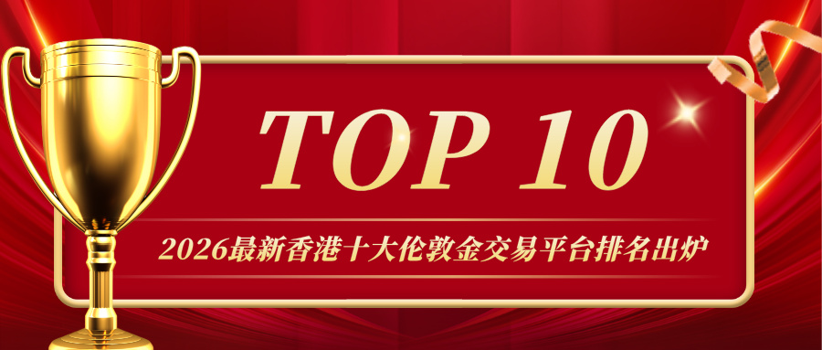 2026最新香港十大伦敦金交易平台排名出炉，谁是行业领跑者？374 / author:小花爱理财 / PostsID:1734213