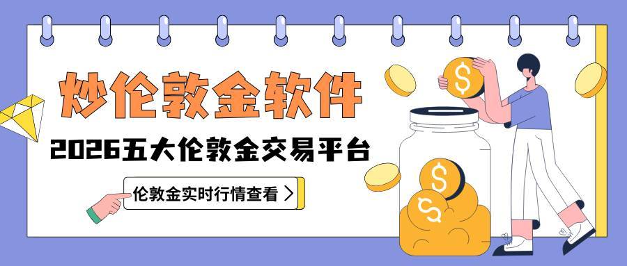 炒伦敦金软件哪个好用？2026新手投资伦敦金五个首选平台367 / author:谈金论银吧 / PostsID:1734228
