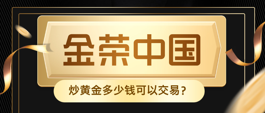 金荣中国炒黄金多少钱可以交易？最低入金门槛全解析500 / author:小花爱理财 / PostsID:1734227